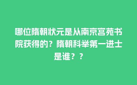 哪位隋朝状元是从南京宫苑书院获得的？隋朝科举第一进士是谁？？