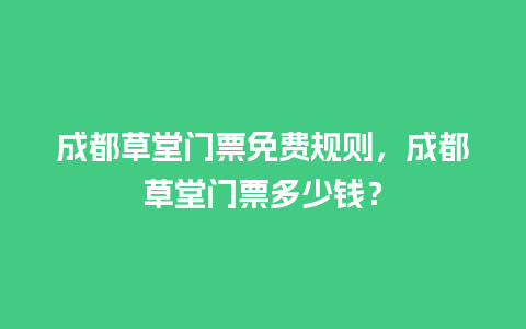 成都草堂门票免费规则，成都草堂门票多少钱？