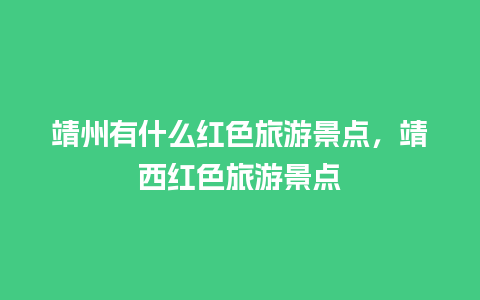 靖州有什么红色旅游景点，靖西红色旅游景点