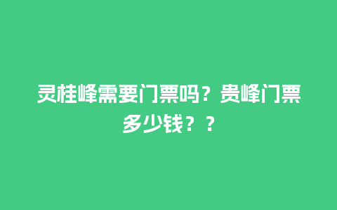 灵桂峰需要门票吗？贵峰门票多少钱？？