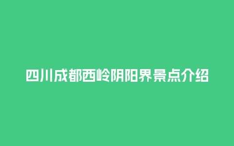 四川成都西岭阴阳界景点介绍