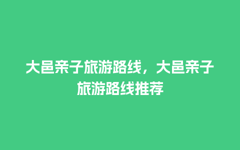 大邑亲子旅游路线，大邑亲子旅游路线推荐