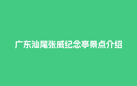 广东汕尾张威纪念亭景点介绍