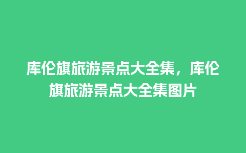 库伦旗旅游景点大全集，库伦旗旅游景点大全集图片