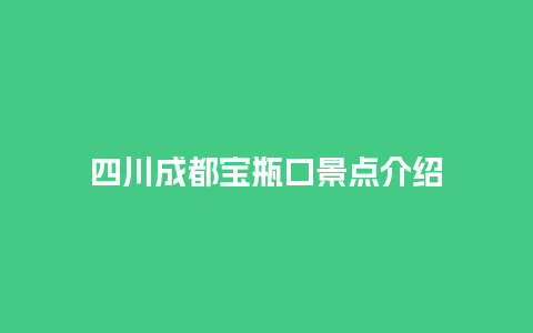 四川成都宝瓶口景点介绍