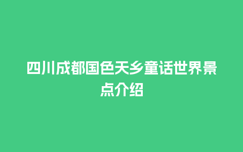 四川成都国色天乡童话世界景点介绍