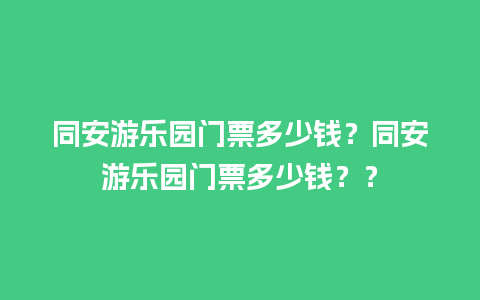 同安游乐园门票多少钱？同安游乐园门票多少钱？？