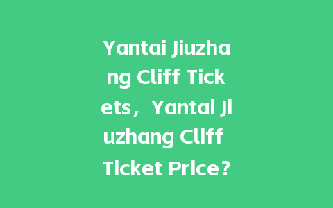 Yantai Jiuzhang Cliff Tickets，Yantai Jiuzhang Cliff Ticket Price？