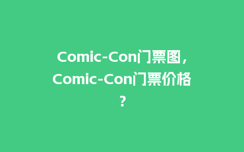 Comic-Con门票图，Comic-Con门票价格？