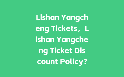 Lishan Yangcheng Tickets，Lishan Yangcheng Ticket Discount Policy？