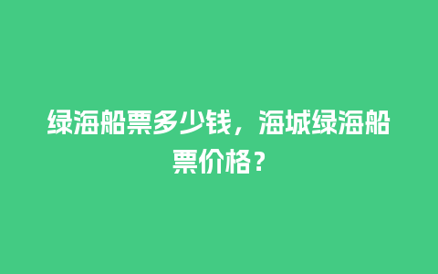 绿海船票多少钱，海城绿海船票价格？