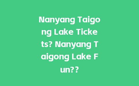 Nanyang Taigong Lake Tickets? Nanyang Taigong Lake Fun?？