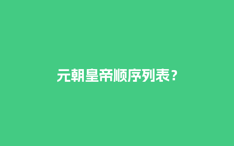 元朝皇帝顺序列表？