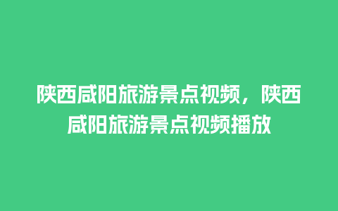 陕西咸阳旅游景点视频，陕西咸阳旅游景点视频播放