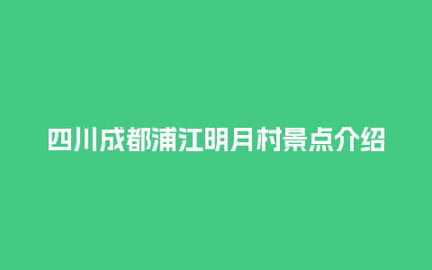 四川成都浦江明月村景点介绍