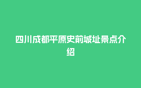 四川成都平原史前城址景点介绍