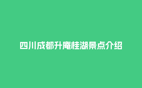 四川成都升庵桂湖景点介绍