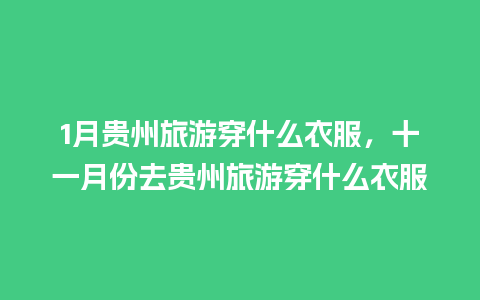 1月贵州旅游穿什么衣服，十一月份去贵州旅游穿什么衣服