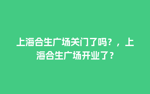 上海合生广场关门了吗？，上海合生广场开业了？