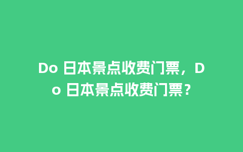 Do 日本景点收费门票，Do 日本景点收费门票？