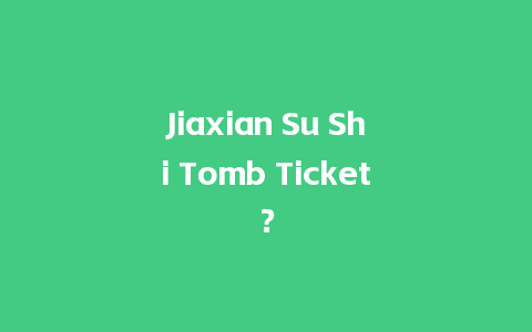 Jiaxian Su Shi Tomb Ticket？