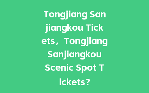 Tongjiang Sanjiangkou Tickets，Tongjiang Sanjiangkou Scenic Spot Tickets？