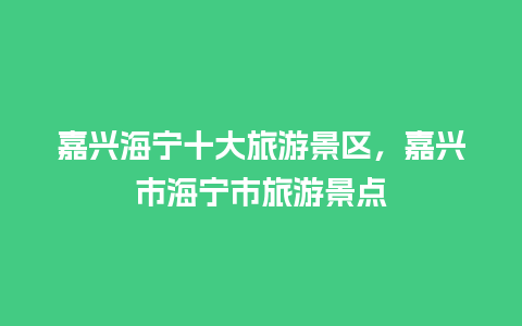 嘉兴海宁十大旅游景区，嘉兴市海宁市旅游景点