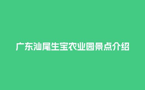 广东汕尾生宝农业园景点介绍