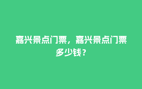 嘉兴景点门票，嘉兴景点门票多少钱？