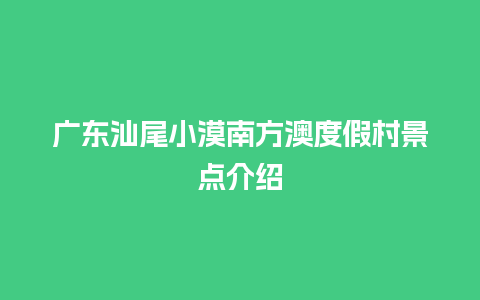 广东汕尾小漠南方澳度假村景点介绍