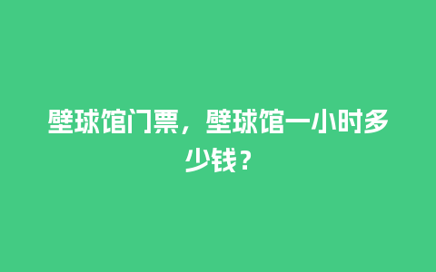 壁球馆门票，壁球馆一小时多少钱？