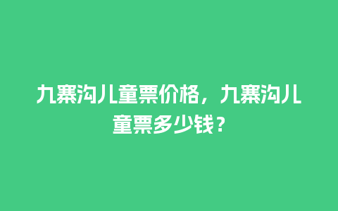 九寨沟儿童票价格，九寨沟儿童票多少钱？