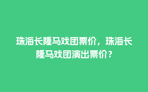 珠海长隆马戏团票价，珠海长隆马戏团演出票价？