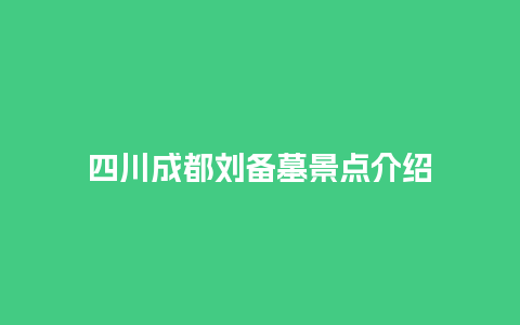 四川成都刘备墓景点介绍