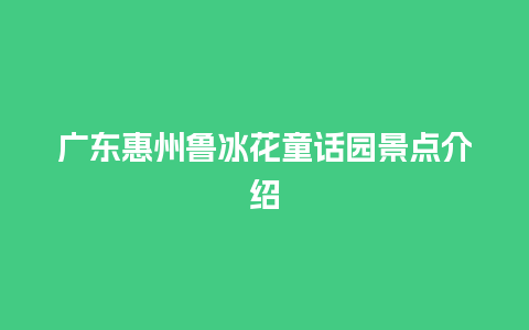 广东惠州鲁冰花童话园景点介绍