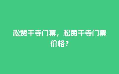 松赞干寺门票，松赞干寺门票价格？