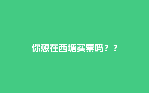 你想在西塘买票吗？？