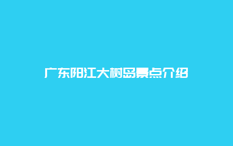 广东阳江大树岛景点介绍