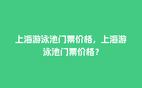 上海游泳池门票价格，上海游泳池门票价格？