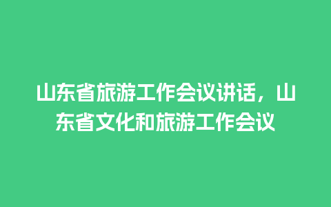 山东省旅游工作会议讲话，山东省文化和旅游工作会议