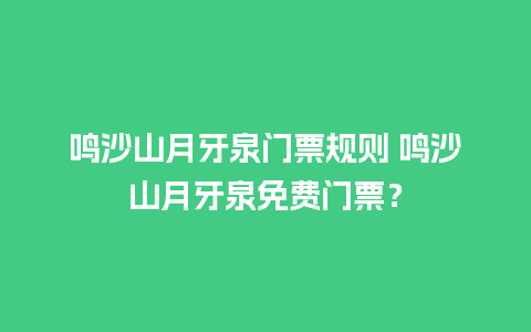 鸣沙山月牙泉门票规则 鸣沙山月牙泉免费门票？