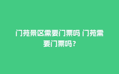 门苑景区需要门票吗 门苑需要门票吗？