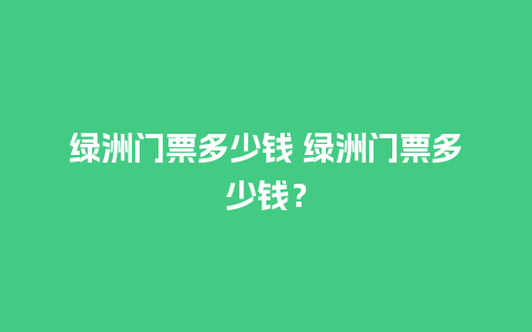 绿洲门票多少钱 绿洲门票多少钱？