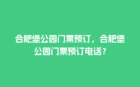 合肥堡公园门票预订，合肥堡公园门票预订电话？