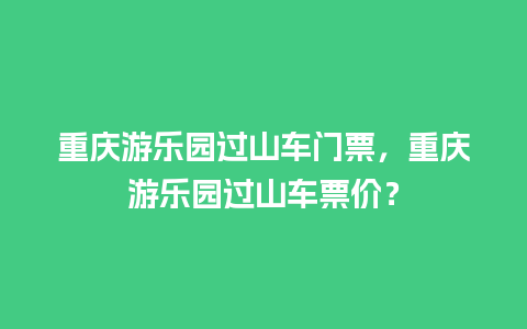 重庆游乐园过山车门票，重庆游乐园过山车票价？