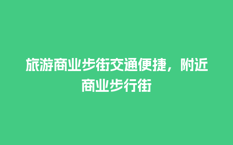 旅游商业步街交通便捷，附近商业步行街