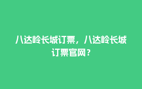 八达岭长城订票，八达岭长城订票官网？