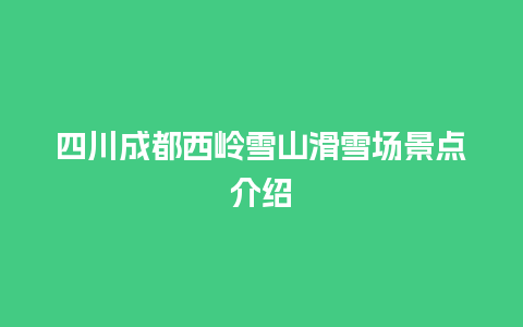 四川成都西岭雪山滑雪场景点介绍