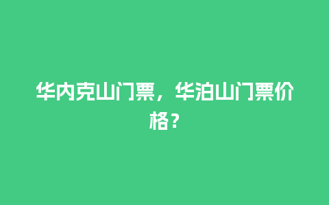 华内克山门票，华泊山门票价格？