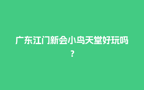 广东江门新会小鸟天堂好玩吗？